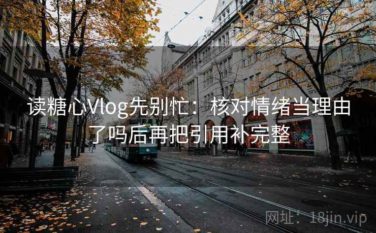 读糖心Vlog先别忙：核对情绪当理由了吗后再把引用补完整