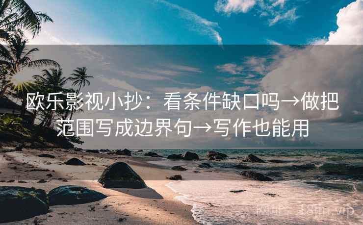 欧乐影视小抄：看条件缺口吗→做把范围写成边界句→写作也能用