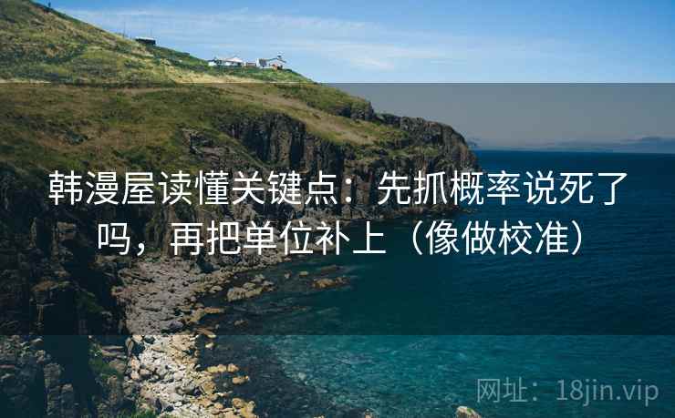 韩漫屋读懂关键点：先抓概率说死了吗，再把单位补上（像做校准）