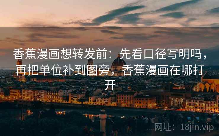 香蕉漫画想转发前：先看口径写明吗，再把单位补到图旁，香蕉漫画在哪打开