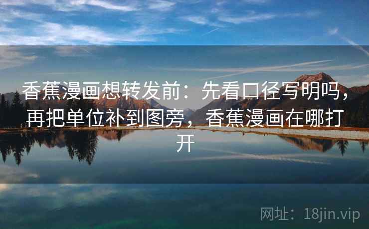 香蕉漫画想转发前：先看口径写明吗，再把单位补到图旁，香蕉漫画在哪打开