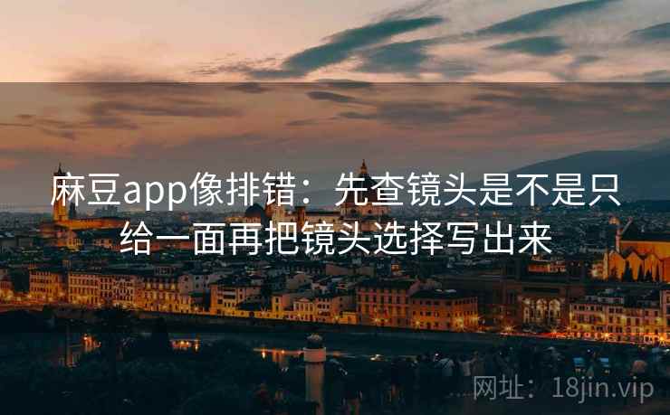 麻豆app像排错：先查镜头是不是只给一面再把镜头选择写出来