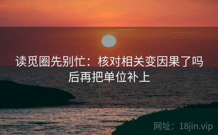 读觅圈先别忙：核对相关变因果了吗后再把单位补上
