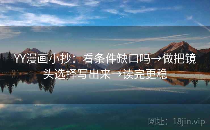 YY漫画小抄：看条件缺口吗→做把镜头选择写出来→读完更稳