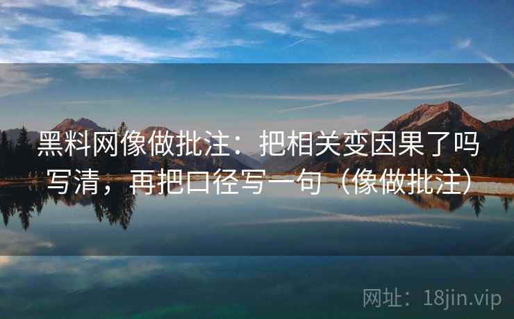 黑料网像做批注：把相关变因果了吗写清，再把口径写一句（像做批注）