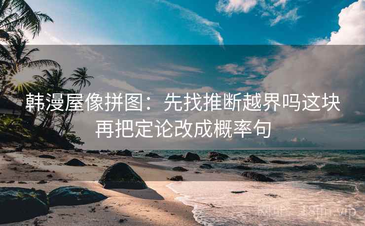 韩漫屋像拼图：先找推断越界吗这块再把定论改成概率句