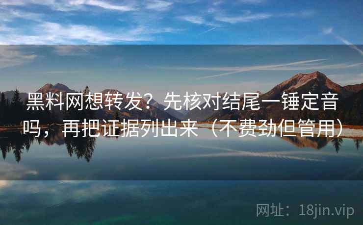 黑料网想转发？先核对结尾一锤定音吗，再把证据列出来（不费劲但管用）