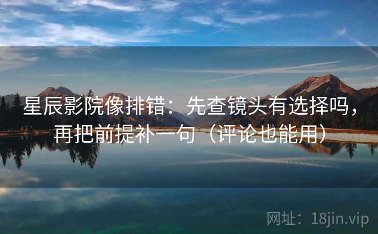 星辰影院像排错：先查镜头有选择吗，再把前提补一句（评论也能用）