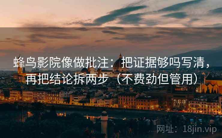 蜂鸟影院像做批注：把证据够吗写清，再把结论拆两步（不费劲但管用）