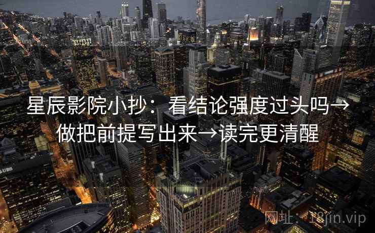 星辰影院小抄：看结论强度过头吗→做把前提写出来→读完更清醒