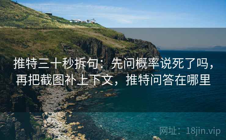 推特三十秒拆句：先问概率说死了吗，再把截图补上下文，推特问答在哪里