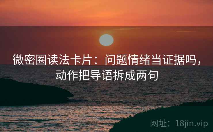 微密圈读法卡片：问题情绪当证据吗，动作把导语拆成两句