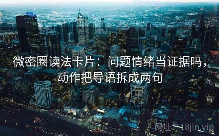 微密圈读法卡片：问题情绪当证据吗，动作把导语拆成两句