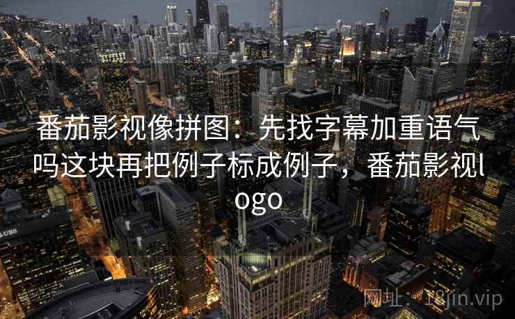 番茄影视像拼图：先找字幕加重语气吗这块再把例子标成例子，番茄影视logo