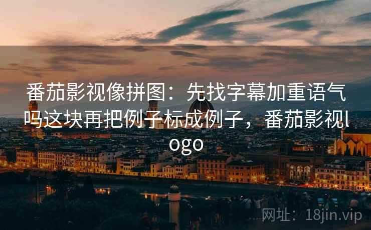 番茄影视像拼图：先找字幕加重语气吗这块再把例子标成例子，番茄影视logo