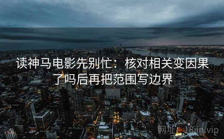 读神马电影先别忙：核对相关变因果了吗后再把范围写边界