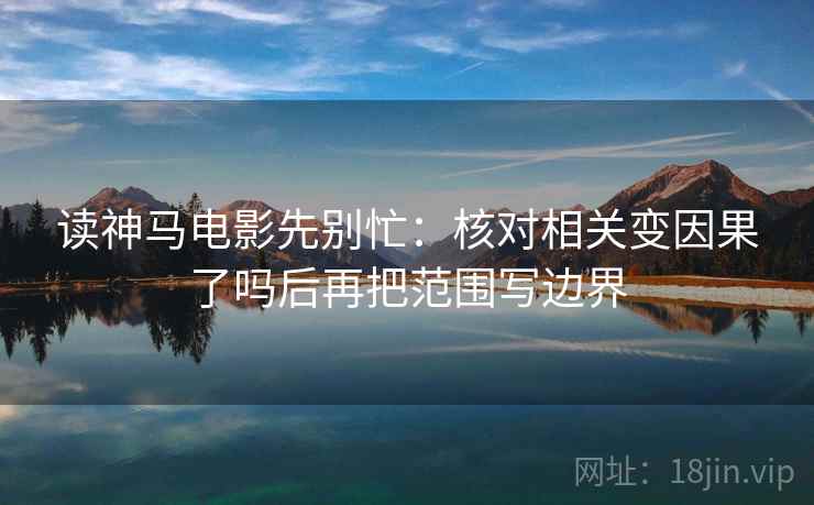 读神马电影先别忙：核对相关变因果了吗后再把范围写边界