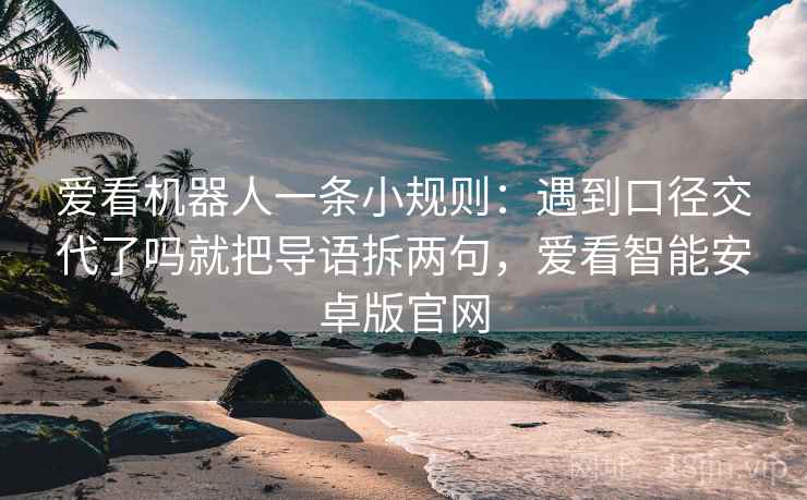 爱看机器人一条小规则：遇到口径交代了吗就把导语拆两句，爱看智能安卓版官网