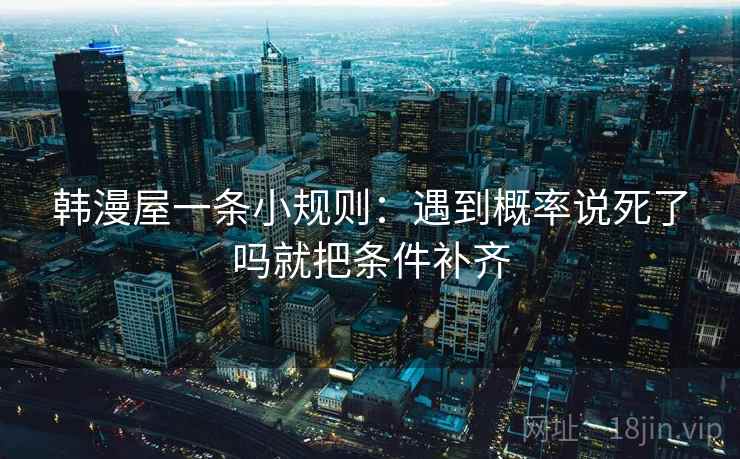 韩漫屋一条小规则：遇到概率说死了吗就把条件补齐