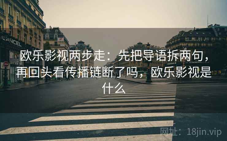 欧乐影视两步走：先把导语拆两句，再回头看传播链断了吗，欧乐影视是什么