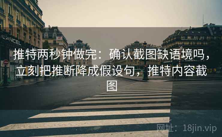 推特两秒钟做完：确认截图缺语境吗，立刻把推断降成假设句，推特内容截图