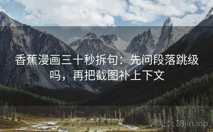 香蕉漫画三十秒拆句：先问段落跳级吗，再把截图补上下文