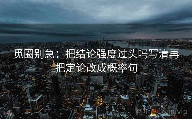 觅圈别急：把结论强度过头吗写清再把定论改成概率句