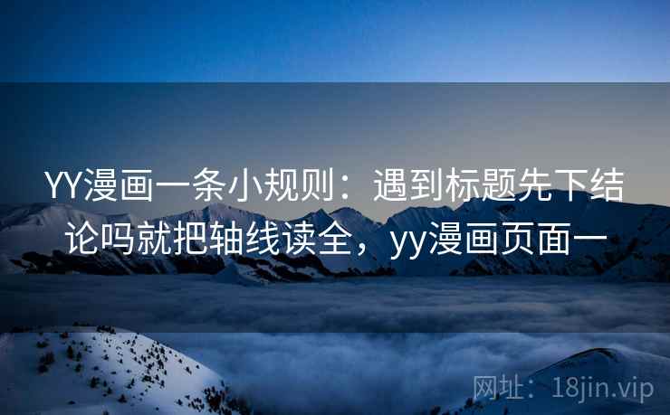 YY漫画一条小规则：遇到标题先下结论吗就把轴线读全，yy漫画页面一