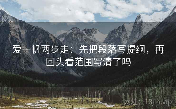 爱一帆两步走：先把段落写提纲，再回头看范围写清了吗