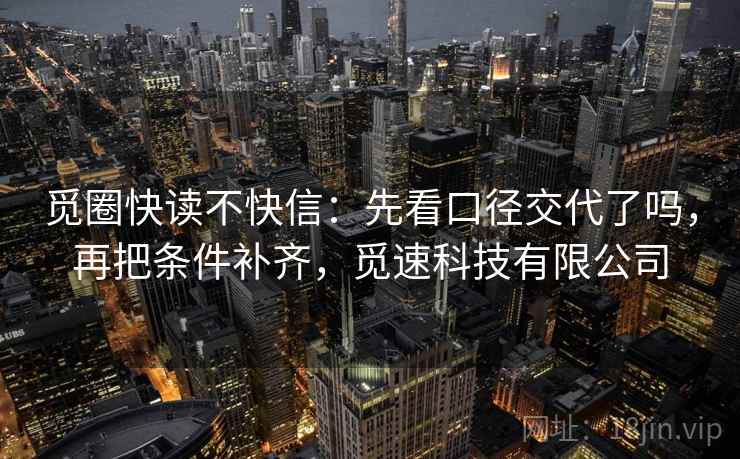 觅圈快读不快信：先看口径交代了吗，再把条件补齐，觅速科技有限公司