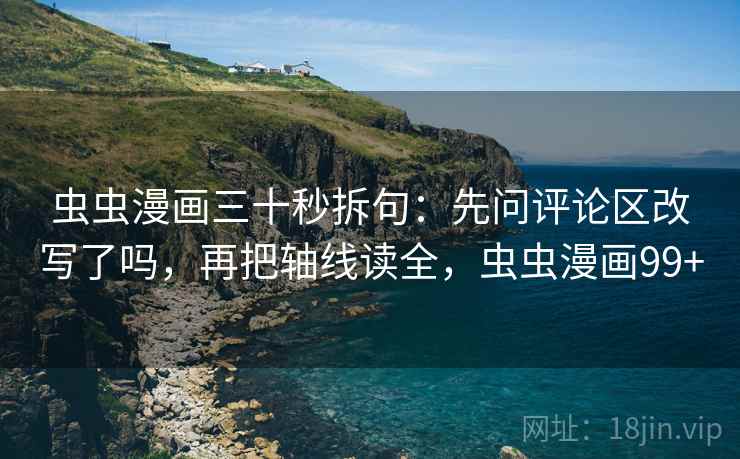虫虫漫画三十秒拆句：先问评论区改写了吗，再把轴线读全，虫虫漫画99+