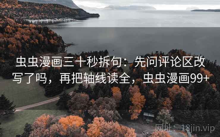 虫虫漫画三十秒拆句：先问评论区改写了吗，再把轴线读全，虫虫漫画99+