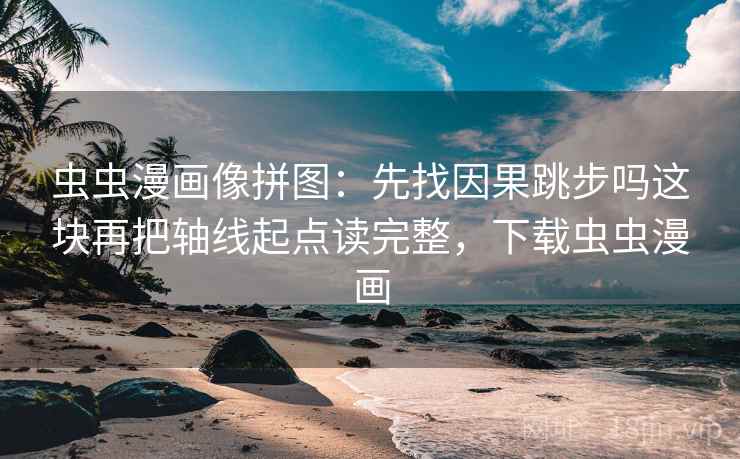 虫虫漫画像拼图：先找因果跳步吗这块再把轴线起点读完整，下载虫虫漫画