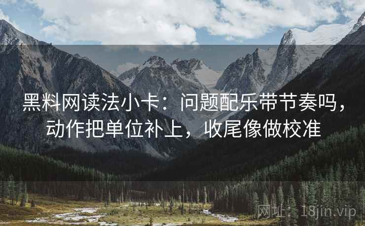 黑料网读法小卡：问题配乐带节奏吗，动作把单位补上，收尾像做校准