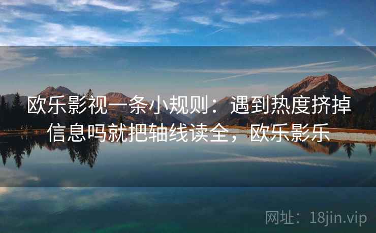 欧乐影视一条小规则：遇到热度挤掉信息吗就把轴线读全，欧乐影乐